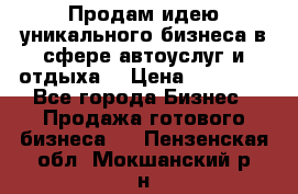 Продам идею уникального бизнеса в сфере автоуслуг и отдыха. › Цена ­ 20 000 - Все города Бизнес » Продажа готового бизнеса   . Пензенская обл.,Мокшанский р-н